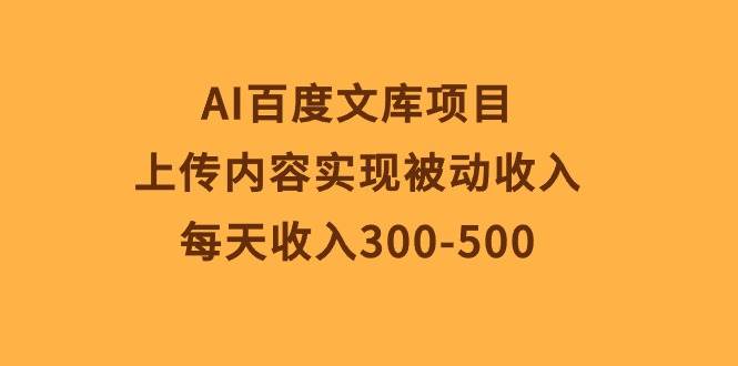 AI百度文库项目，上传内容实现被动收入，每天收入300-500-智宝网创