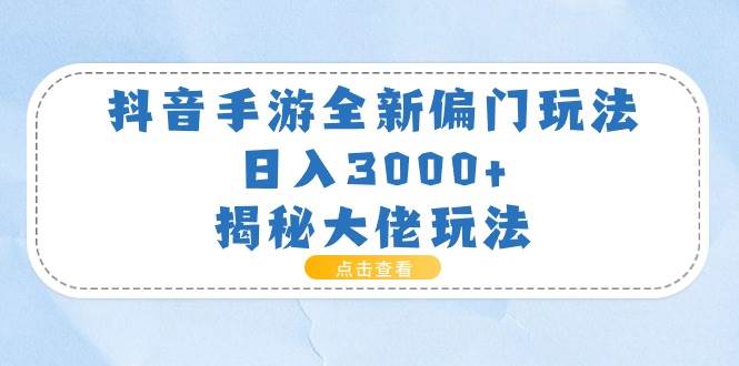 抖音手游全新偏门玩法，日入3000+，揭秘大佬玩法-智宝网创