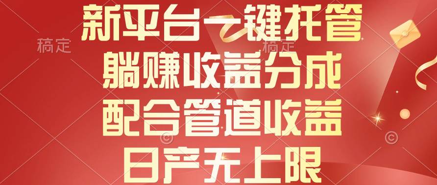 新平台一键托管，躺赚收益分成，配合管道收益，日产无上限-智宝网创