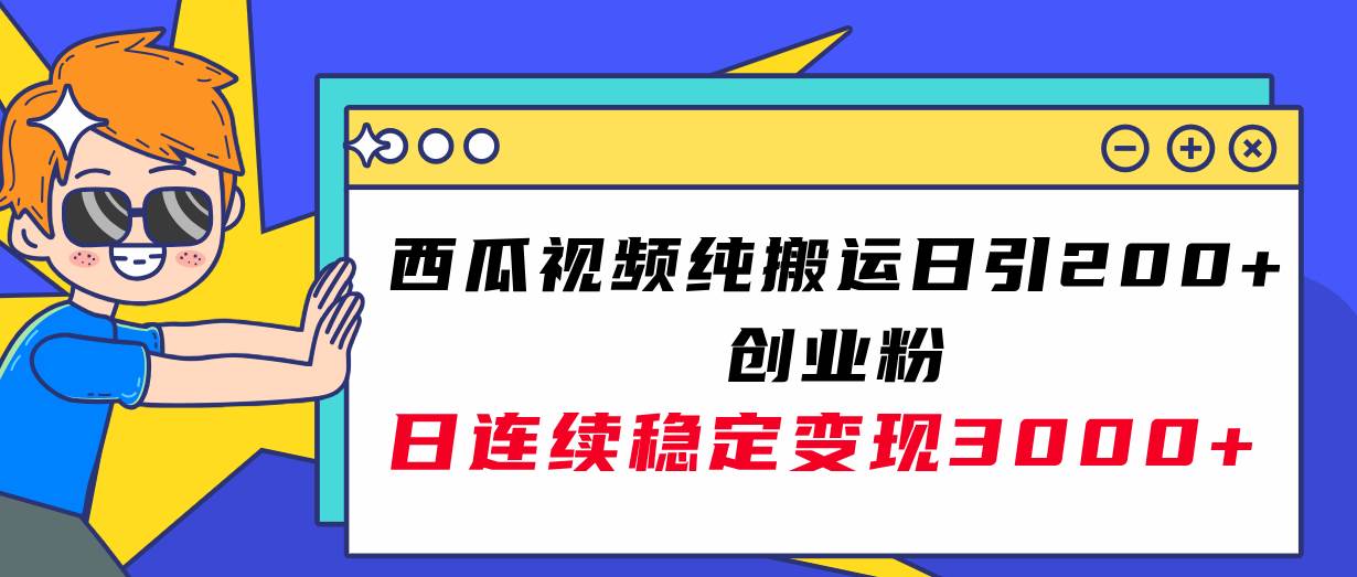 西瓜视频纯搬运日引200+创业粉，日连续变现3000+实操教程！-智宝网创