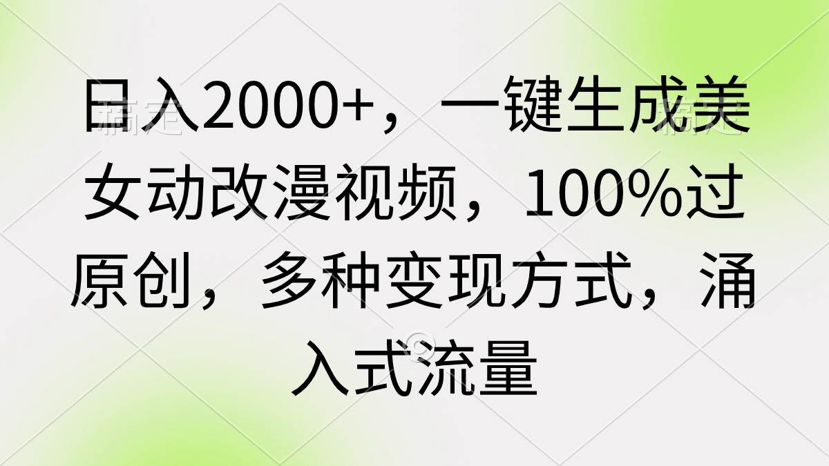 日入2000+，一键生成美女动改漫视频，100%过原创，多种变现方式 涌入式流量-智宝网创