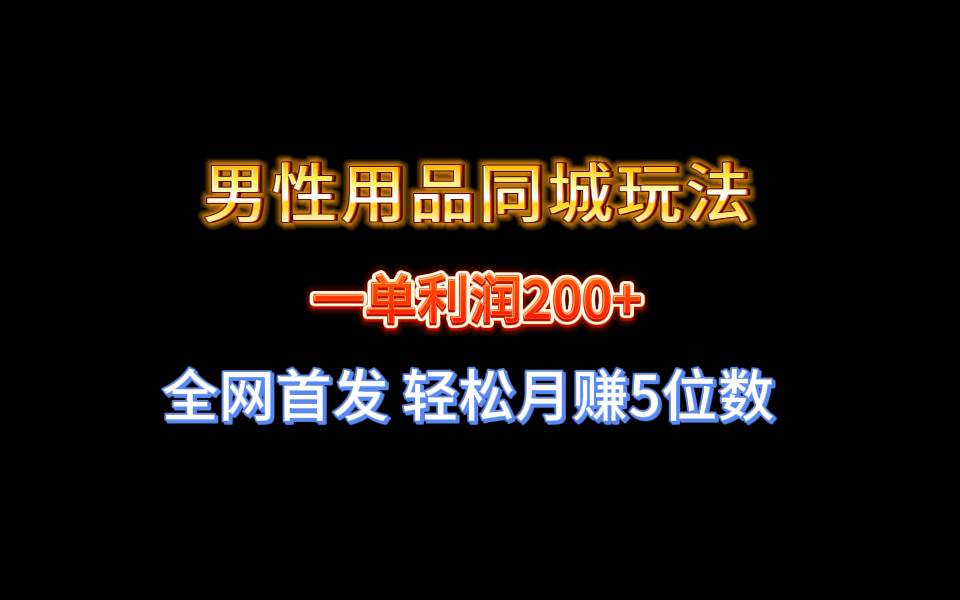 全网首发 一单利润200+ 男性用品同城玩法 轻松月赚5位数-智宝网创