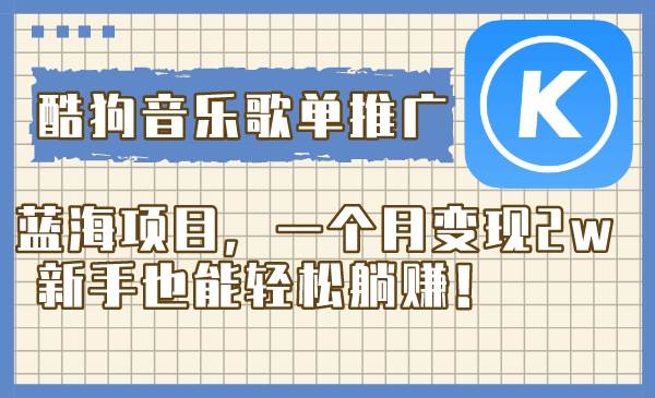 酷狗音乐歌单推广蓝海项目，一个月变现2w，新手也能轻松躺赚！-智宝网创