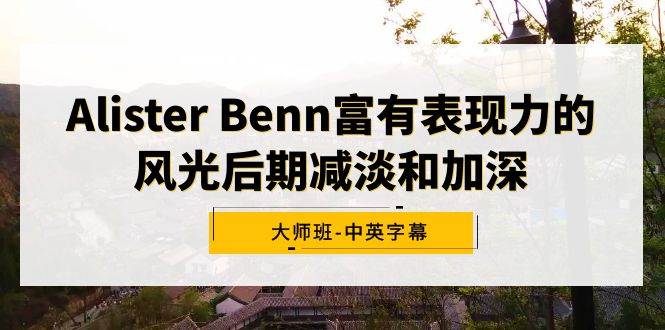 Alister Benn富有表现力的风光后期减淡和加深大师班-中英字幕-智宝网创