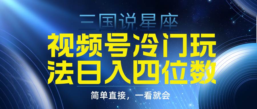 视频号掘金冷门玩法，三国星座赛道，日入四位数（教程+素材）-智宝网创