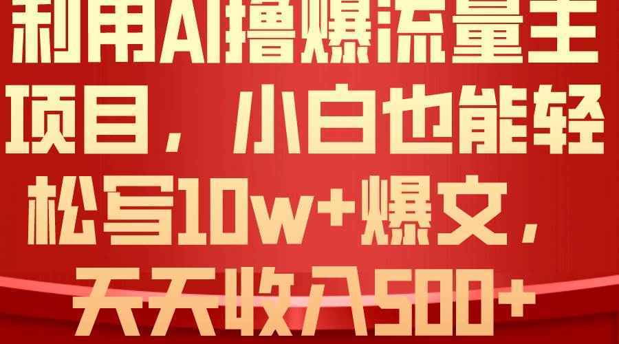 利用 AI撸爆流量主收益，小白也能轻松写10W+爆款文章，轻松日入500+-智宝网创