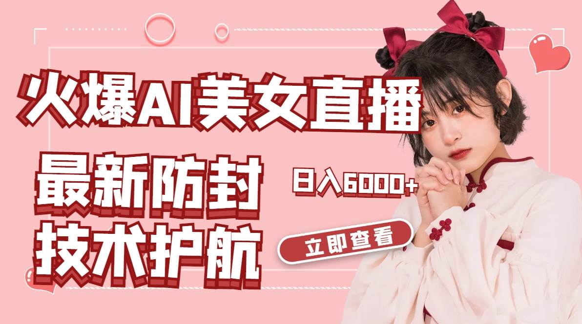 火爆AI美女舞蹈直播，最新防封技术保驾护航，礼物收到手软，日入6000+-智宝网创
