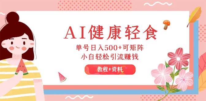 AI健康轻食，单号日入500+可矩阵，小白轻松引流赚钱（教程+食谱）-智宝网创