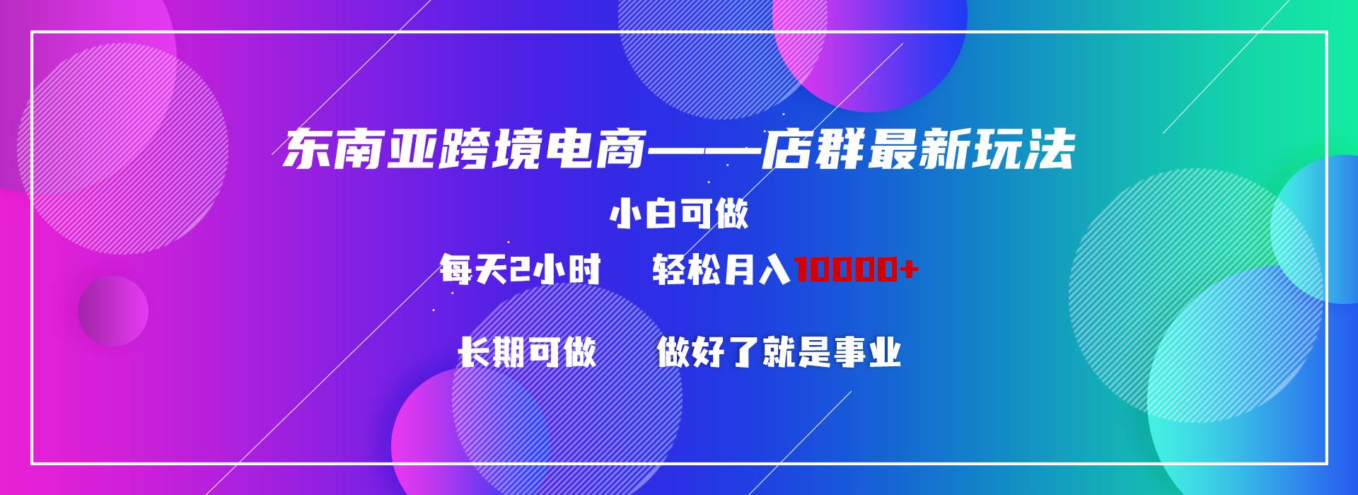 东南亚跨境电商店群新玩法2—小白每天两小时 轻松10000+-智宝网创