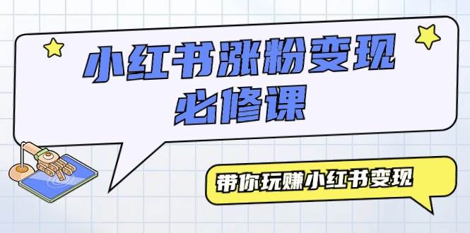 小红书涨粉变现必修课，带你玩赚小红书变现（9节课）-智宝网创