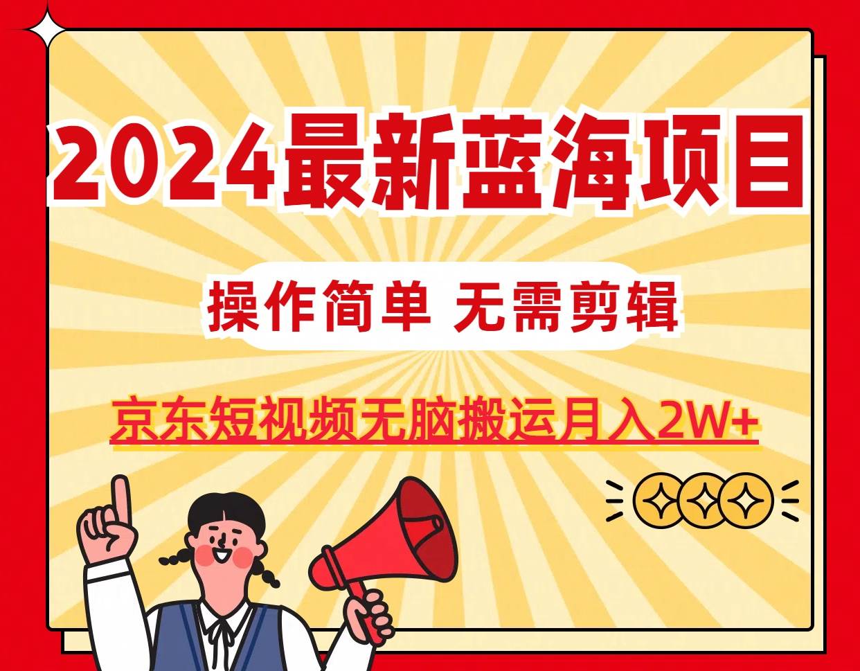2024最新蓝海项目，无需剪辑，京东图文短视频无脑搬运月入2W+-智宝网创