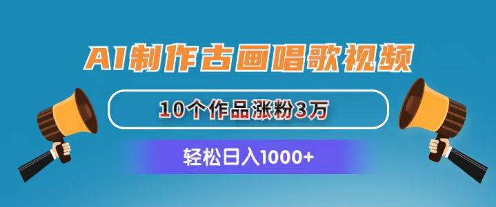 AI制作古画唱歌视频，10个作品涨粉3万，日入1000+-智宝网创