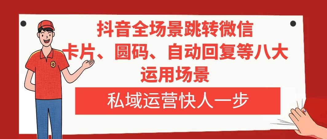 抖音全场景跳转微信，卡片/圆码/自动回复等八大运用场景，私域运营快人一步-智宝网创