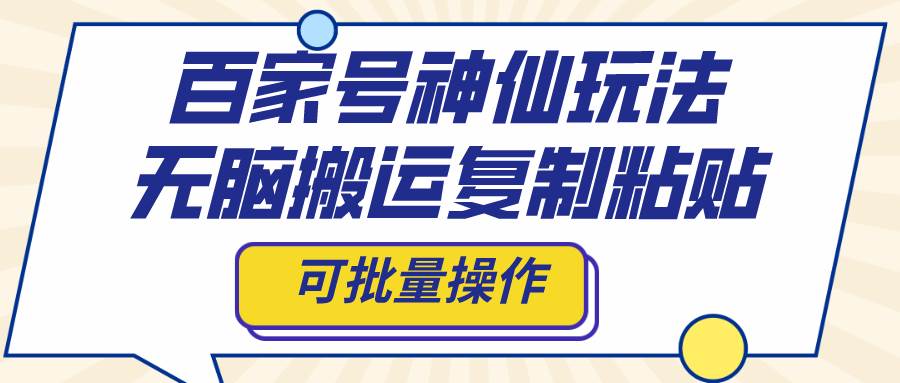 百家号神仙玩法，无脑搬运复制粘贴，可批量操作-智宝网创