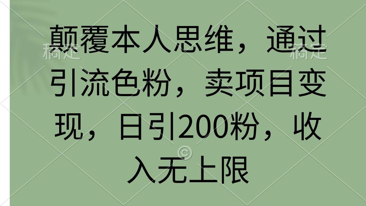 颠覆本人思维，通过引流色粉，卖项目变现，日引200粉，收入无上限-智宝网创