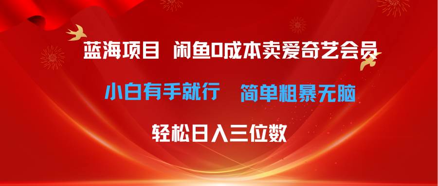 最新蓝海项目咸鱼零成本卖爱奇艺会员小白有手就行 无脑操作轻松日入三位数-智宝网创
