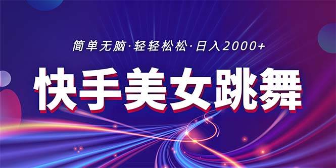 最新快手美女跳舞直播，拉爆流量不违规，轻轻松松日入2000+-智宝网创