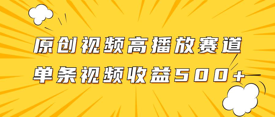原创视频高播放赛道掘金项目玩法，播放量越高收益越高，单条视频收益500+-智宝网创