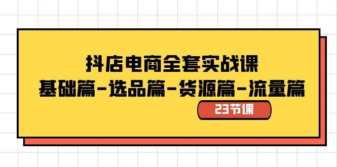 抖店电商全套实战课：基础篇-选品篇-货源篇-流量篇（23节课）-智宝网创