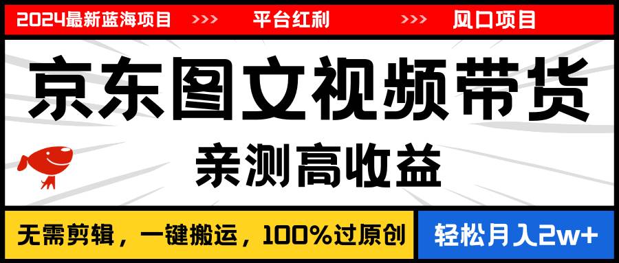 2024最新蓝海项目，逛逛京东图文视频带货，无需剪辑，月入20000+-智宝网创
