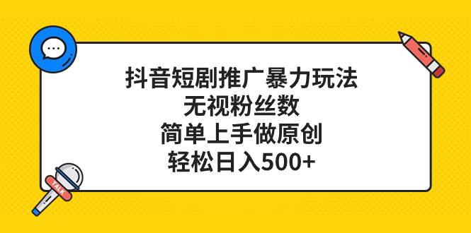 抖音短剧推广暴力玩法，无视粉丝数，简单上手做原创，轻松日入500+-智宝网创