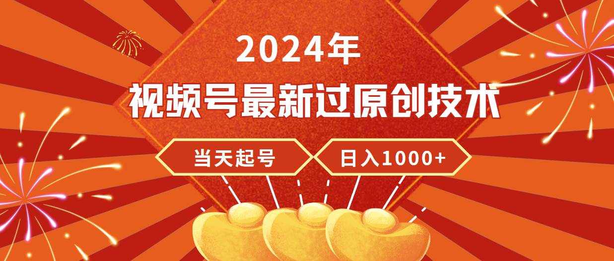 2024年视频号最新过原创技术，当天起号，收入稳定，日入1000+-智宝网创