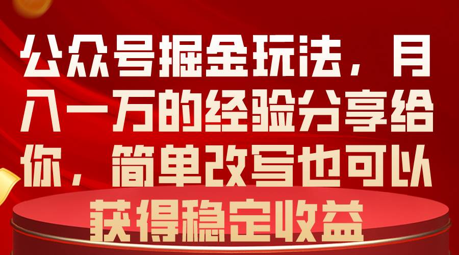 公众号掘金玩法，月入一万的经验分享给你，简单改写也可以获得稳定收益-智宝网创