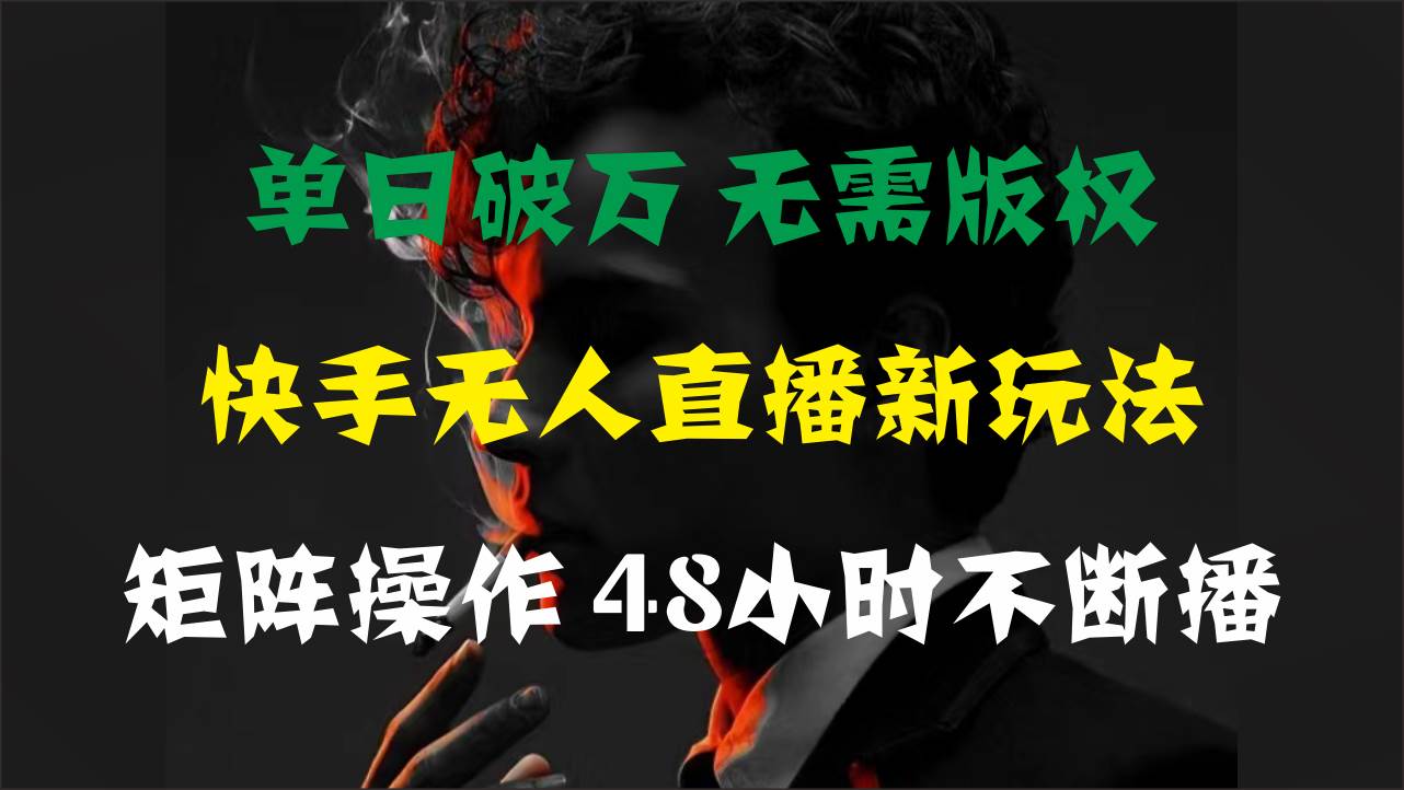 单日破万，快手无人直播新玩法，无需版权，支持矩阵操作，48小时不断播-智宝网创