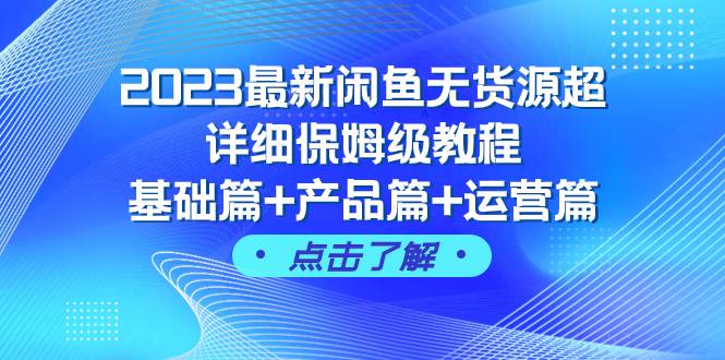 2023最新闲鱼无货源超详细保姆级教程，基础篇+产品篇+运营篇（43节课）-智宝网创