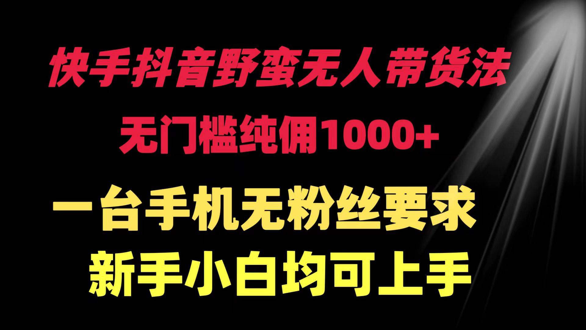 快手抖音野蛮无人带货法 无门槛纯佣1000+ 一台手机无粉丝要求新手小白…-智宝网创