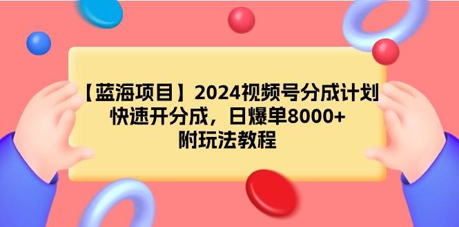 【蓝海项目】2024视频号分成计划，快速开分成，日爆单8000+，附玩法教程-智宝网创