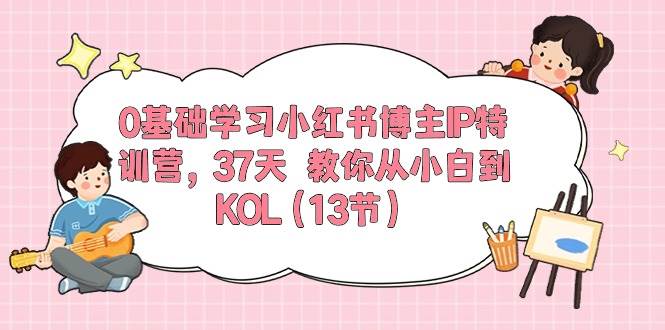 0基础学习小红书博主IP特训营，37天 教你从小白到KOL（13节）-智宝网创