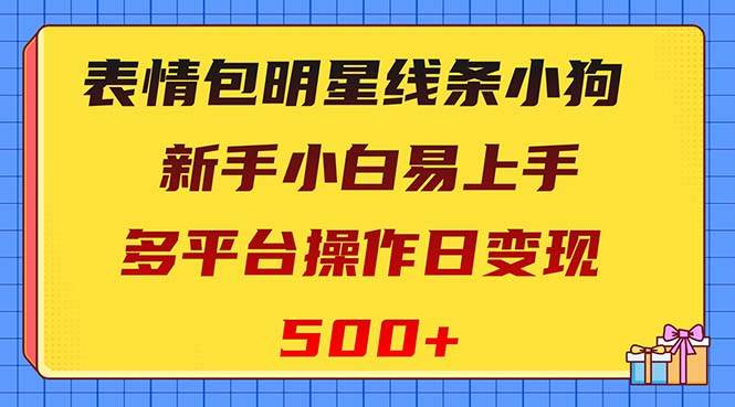 表情包明星线条小狗变现项目，小白易上手多平台操作日变现500+-智宝网创