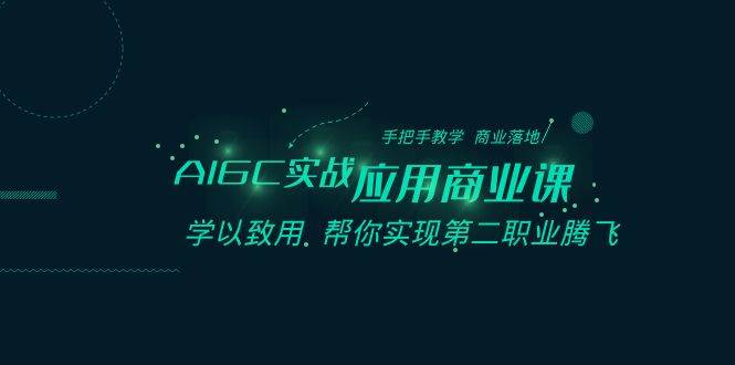 AIGC-实战应用商业课：手把手教学 商业落地 学以致用 帮你实现第二职业腾飞-智宝网创