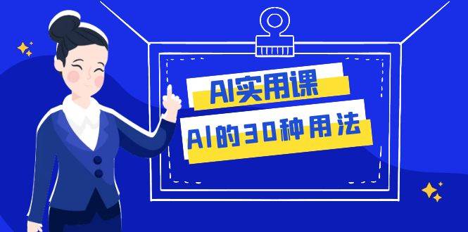 AI·实用课：Al的·30种用法，工作效率提升数倍（31节课）-智宝网创