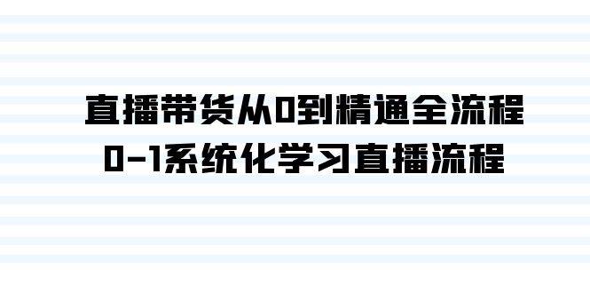 直播带货从0到精通全流程，0-1系统化学习直播流程（35节课）-智宝网创