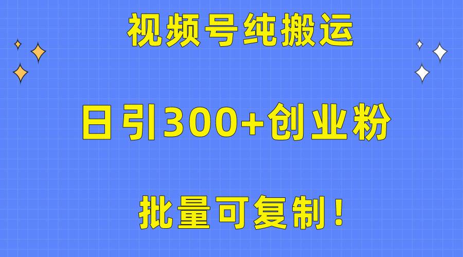 批量可复制！视频号纯搬运日引300+创业粉教程！-智宝网创