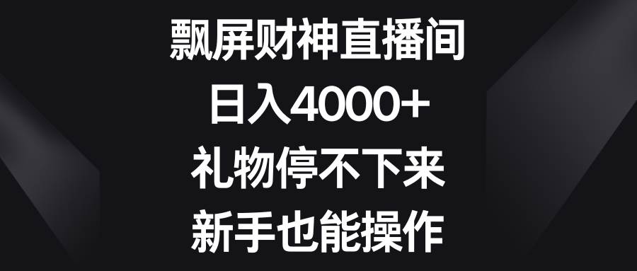飘屏财神直播间，日入4000+，礼物停不下来，新手也能操作-智宝网创