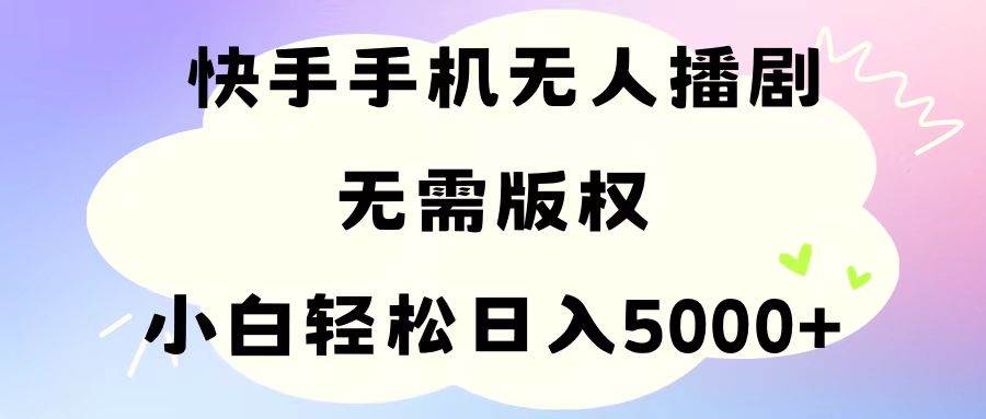 手机快手无人播剧，无需硬改，轻松解决版权问题，小白轻松日入5000+-智宝网创
