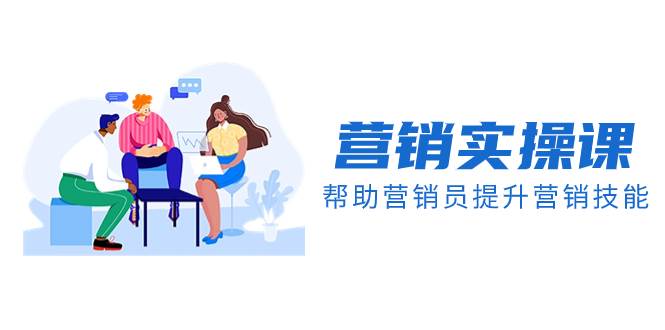 营销实操课，帮助营销员提升营销技能【完结】【音频+文档】-智宝网创