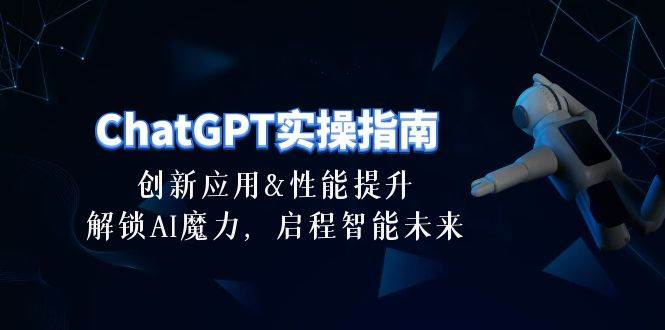 ChatGPT-实操指南：创新应用及性能提升，解锁 AI魔力，启程智能未来-30节-智宝网创