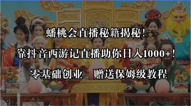 蟠桃会直播秘籍揭秘！靠抖音西游记直播日入1000+零基础创业，赠保姆级教程-智宝网创