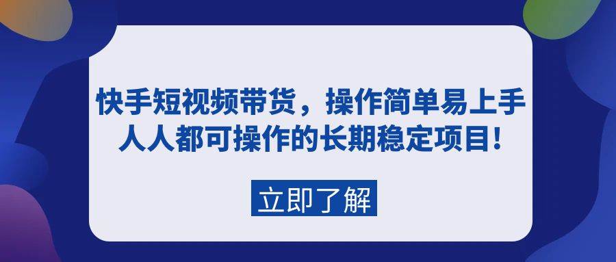 快手短视频带货，操作简单易上手，人人都可操作的长期稳定项目!-智宝网创