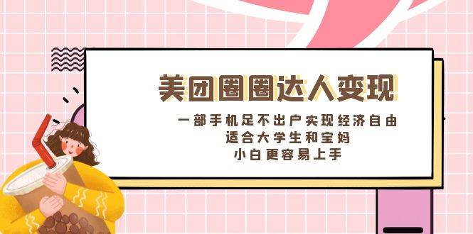 《美团圈圈达人变现，一部手机足不出户实现经济自由。适合大学生和宝妈，小白更容易上手》-智宝网创