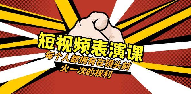 短视频-表演课：每个人都拥有在镜头前火一次的权利（49节视频课）-智宝网创