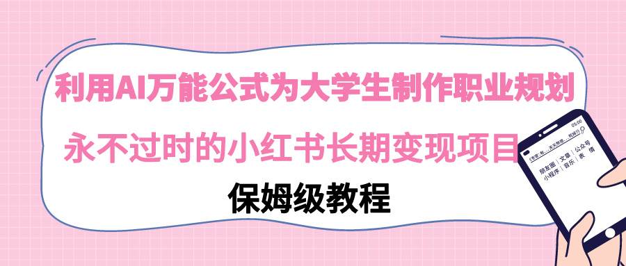 利用AI万能公式为大学生制作职业规划，永不过时的小红书长期变现项目-智宝网创