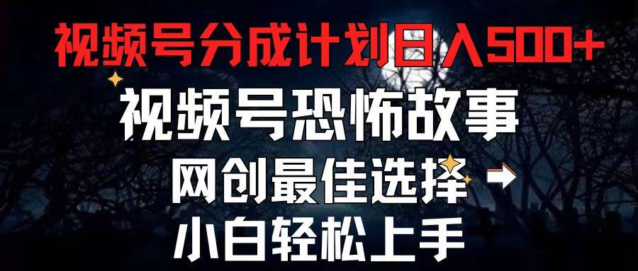 2024最新视频号分成计划，每天5分钟轻松月入500+，恐怖故事赛道,-智宝网创