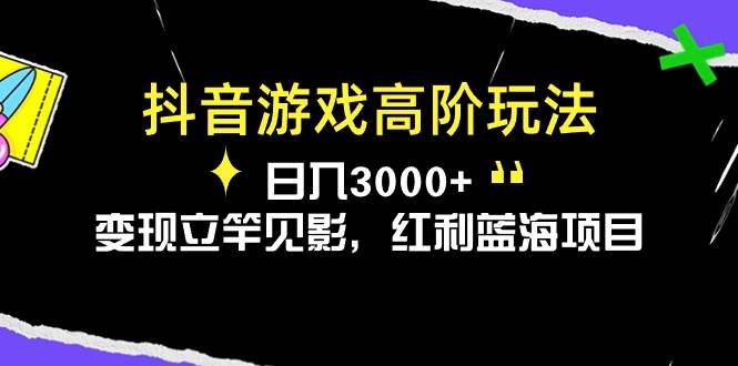 抖音游戏高阶玩法，日入3000+，变现立竿见影，红利蓝海项目-智宝网创