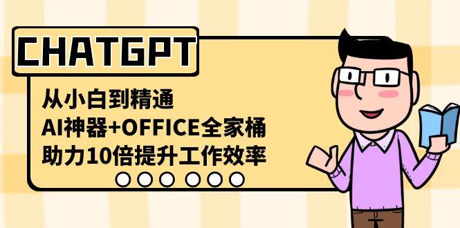 CHATGPT-从小白到精通，AI神器+OFFICE全家桶，助力10倍提升工作效率-智宝网创