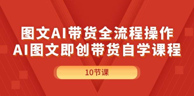 图文AI带货全流程操作，AI图文即创带货自学课程-智宝网创